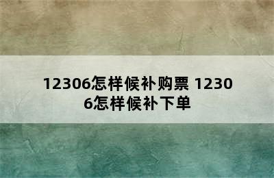 12306怎样候补购票 12306怎样候补下单